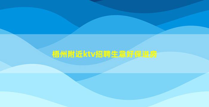 梧州附近ktv招聘生意好保进房